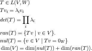 &T \in L(V,W) \\
&T v_i = \lambda_i v_i \\
&det(T) = \prod_{i} \lambda_i \\
&ran(T) = \{Tv \mid v\in V\}. \\
&nul(T) = \{v \in V \mid Tv = 0_W\} \\
&\dim(V) = \dim(nul(T) ) + \dim(ran(T)). \\